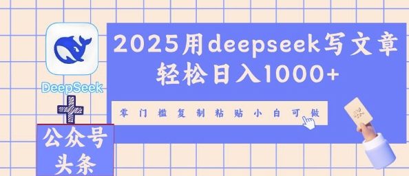 2025用deepseek写文章轻松日入多张，零门槛复制粘贴小白可做-网创项目-网创项目平台-网络项目资源网